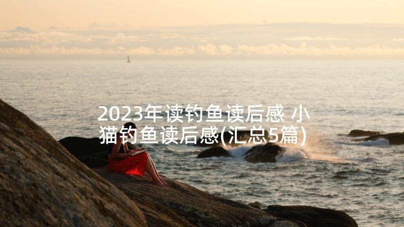 2023年读钓鱼读后感 小猫钓鱼读后感(汇总5篇)