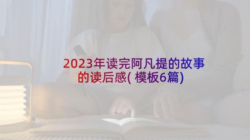 2023年读完阿凡提的故事的读后感(模板6篇)