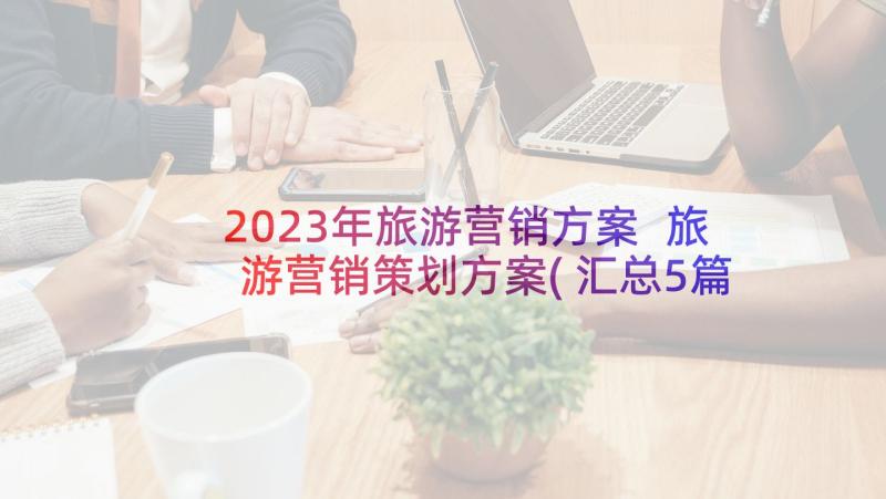 2023年旅游营销方案 旅游营销策划方案(汇总5篇)