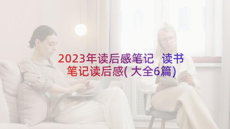 2023年读后感笔记 读书笔记读后感(大全6篇)