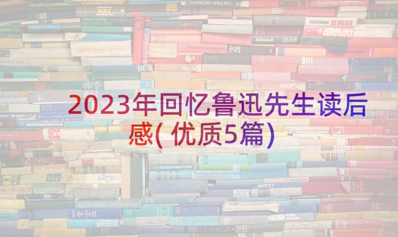 2023年回忆鲁迅先生读后感(优质5篇)