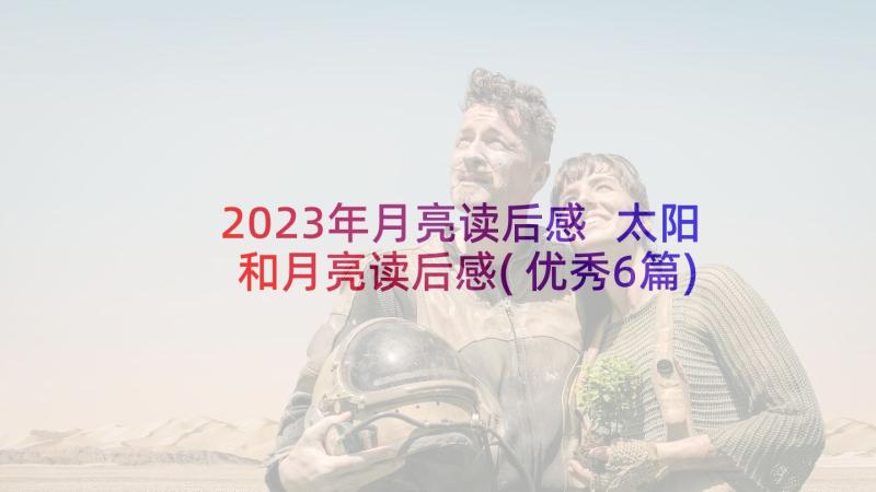 2023年月亮读后感 太阳和月亮读后感(优秀6篇)