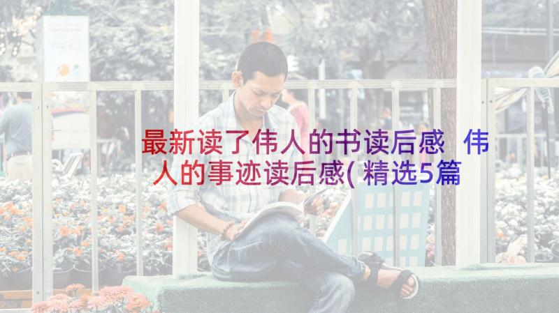 最新读了伟人的书读后感 伟人的事迹读后感(精选5篇)