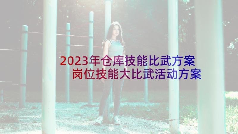 2023年仓库技能比武方案 岗位技能大比武活动方案(精选10篇)