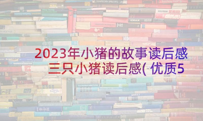 2023年小猪的故事读后感 三只小猪读后感(优质5篇)