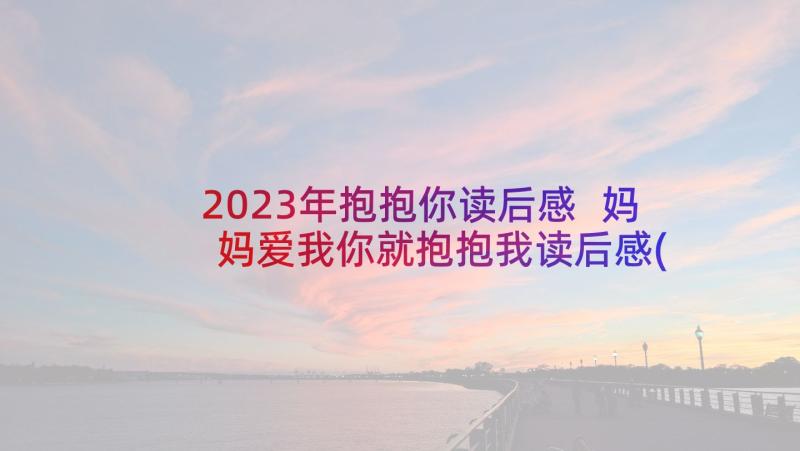 2023年抱抱你读后感 妈妈爱我你就抱抱我读后感(模板5篇)