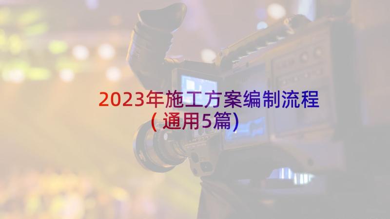 2023年施工方案编制流程(通用5篇)