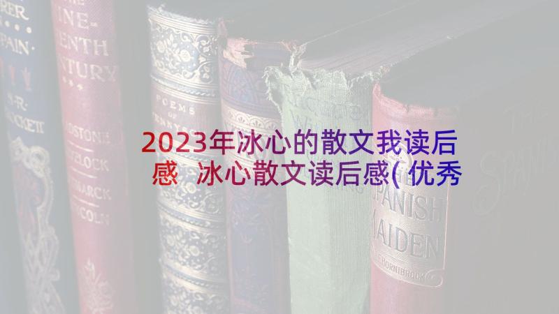 2023年冰心的散文我读后感 冰心散文读后感(优秀10篇)