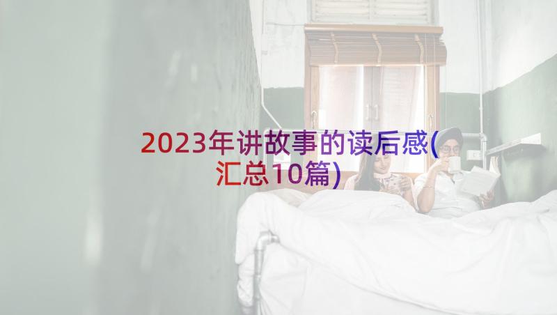 2023年讲故事的读后感(汇总10篇)