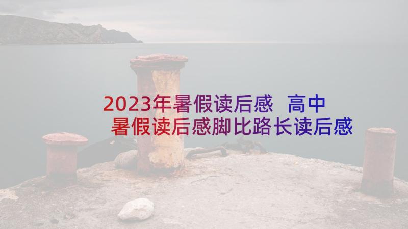 2023年暑假读后感 高中暑假读后感脚比路长读后感(优质9篇)