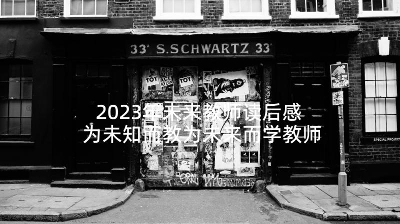 2023年未来教师读后感 为未知而教为未来而学教师读后感(通用5篇)