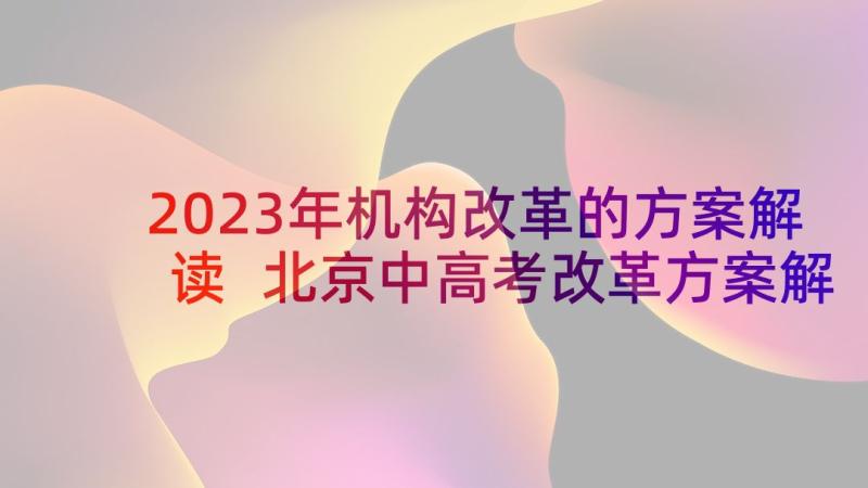 2023年机构改革的方案解读 北京中高考改革方案解读(通用8篇)