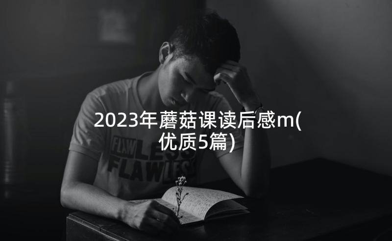 2023年蘑菇课读后感m(优质5篇)