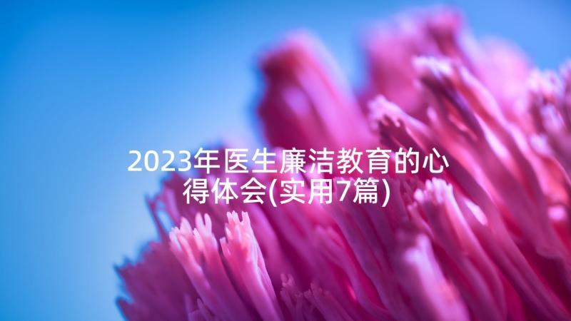 2023年医生廉洁教育的心得体会(实用7篇)