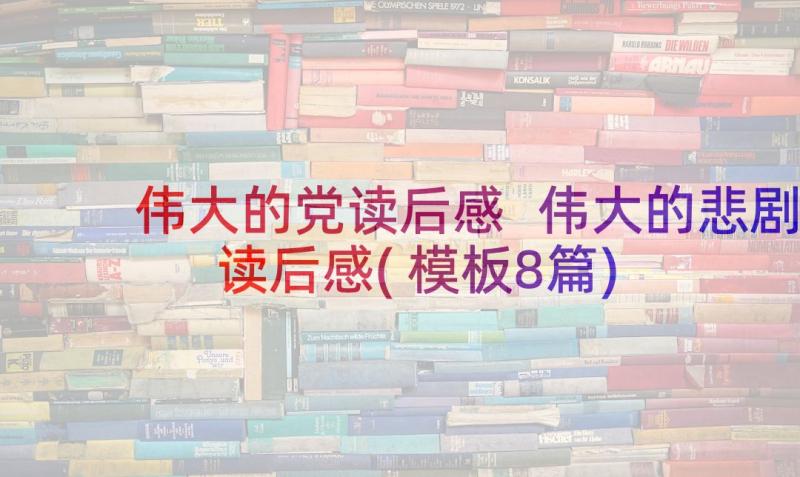 伟大的党读后感 伟大的悲剧读后感(模板8篇)