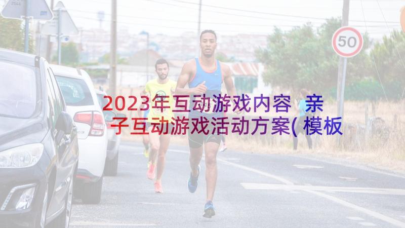 2023年互动游戏内容 亲子互动游戏活动方案(模板9篇)