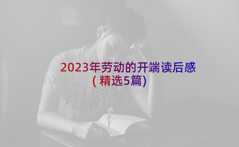 2023年劳动的开端读后感(精选5篇)