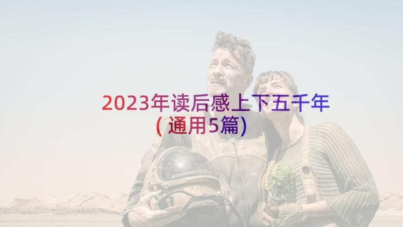 2023年读后感上下五千年(通用5篇)