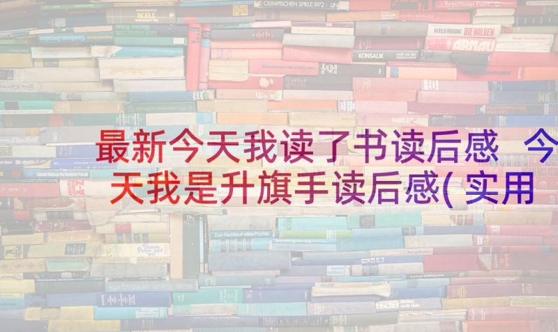 最新今天我读了书读后感 今天我是升旗手读后感(实用7篇)