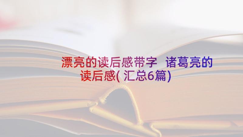 漂亮的读后感带字 诸葛亮的读后感(汇总6篇)