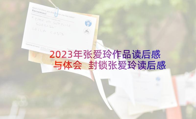 2023年张爱玲作品读后感与体会 封锁张爱玲读后感(汇总9篇)