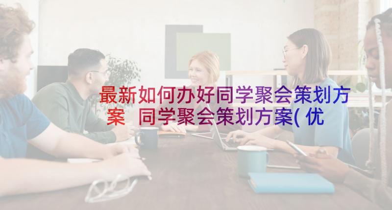 最新如何办好同学聚会策划方案 同学聚会策划方案(优质7篇)