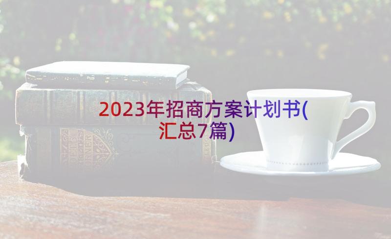 2023年招商方案计划书(汇总7篇)