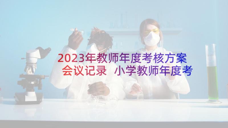 2023年教师年度考核方案会议记录 小学教师年度考核方案(大全5篇)