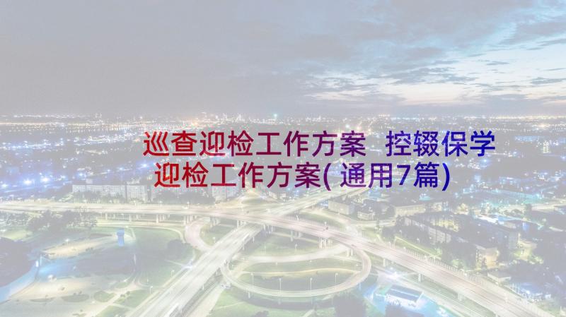 巡查迎检工作方案 控辍保学迎检工作方案(通用7篇)