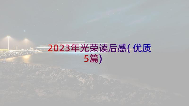 2023年光荣读后感(优质5篇)