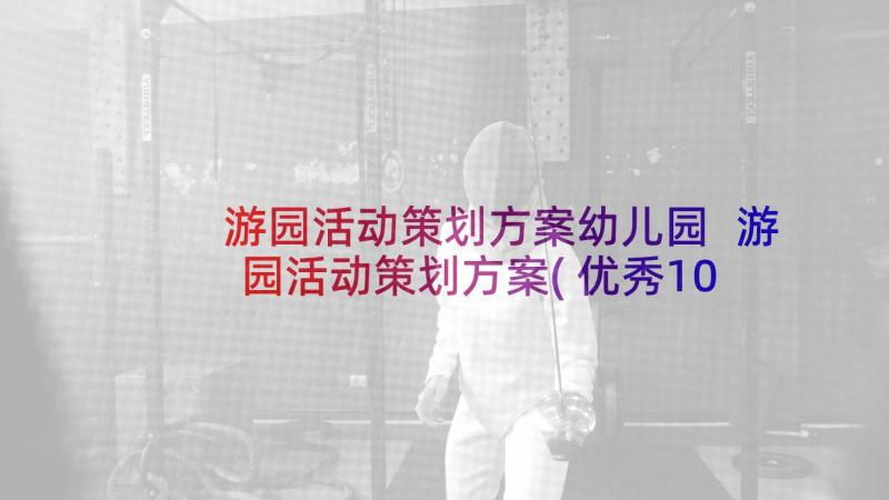 游园活动策划方案幼儿园 游园活动策划方案(优秀10篇)