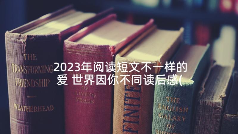 2023年阅读短文不一样的爱 世界因你不同读后感(模板8篇)