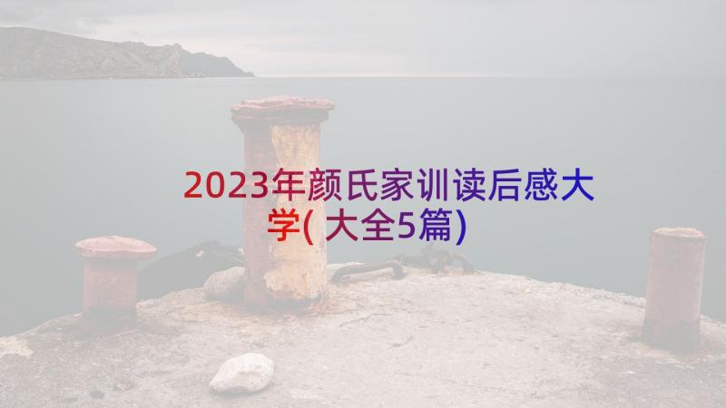 2023年颜氏家训读后感大学(大全5篇)