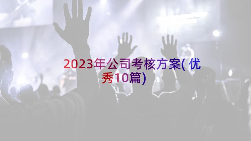 2023年公司考核方案(优秀10篇)