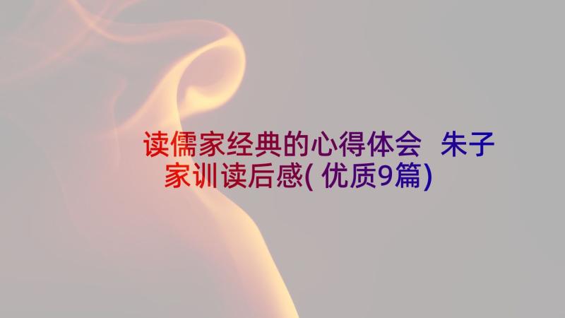 读儒家经典的心得体会 朱子家训读后感(优质9篇)