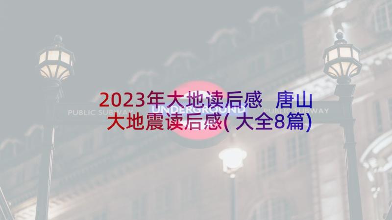 2023年大地读后感 唐山大地震读后感(大全8篇)