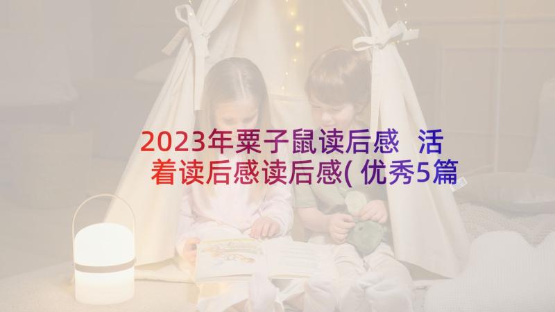 2023年粟子鼠读后感 活着读后感读后感(优秀5篇)