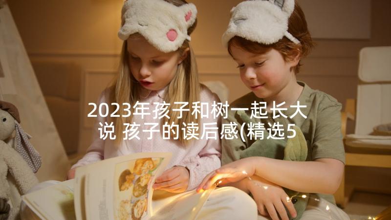 2023年孩子和树一起长大说 孩子的读后感(精选5篇)