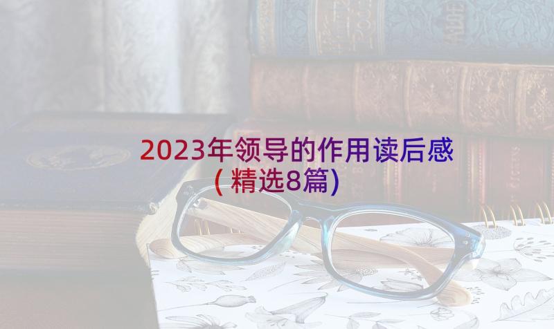 2023年领导的作用读后感(精选8篇)