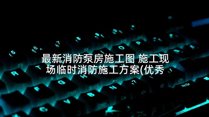 最新消防泵房施工图 施工现场临时消防施工方案(优秀5篇)