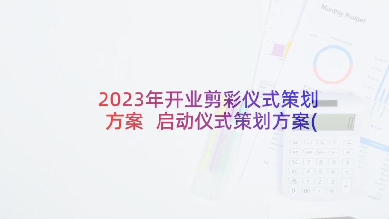 2023年开业剪彩仪式策划方案 启动仪式策划方案(通用8篇)