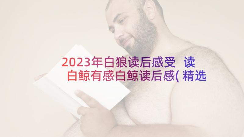 2023年白狼读后感受 读白鲸有感白鲸读后感(精选5篇)