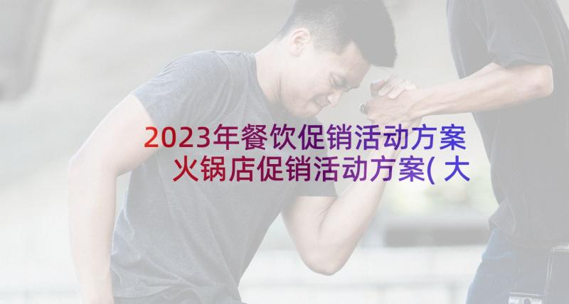 2023年餐饮促销活动方案 火锅店促销活动方案(大全5篇)