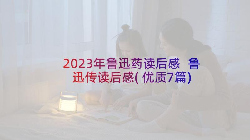 2023年鲁迅药读后感 鲁迅传读后感(优质7篇)