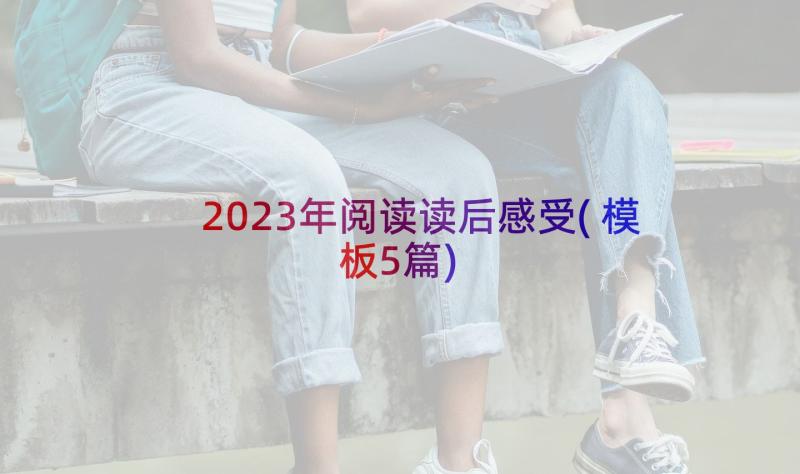 2023年阅读读后感受(模板5篇)