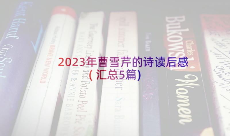 2023年曹雪芹的诗读后感(汇总5篇)