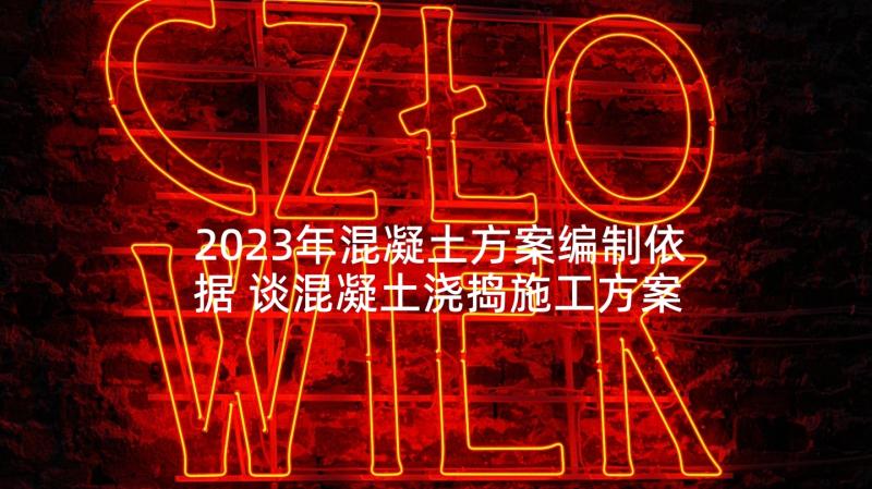 2023年混凝土方案编制依据 谈混凝土浇捣施工方案(模板5篇)