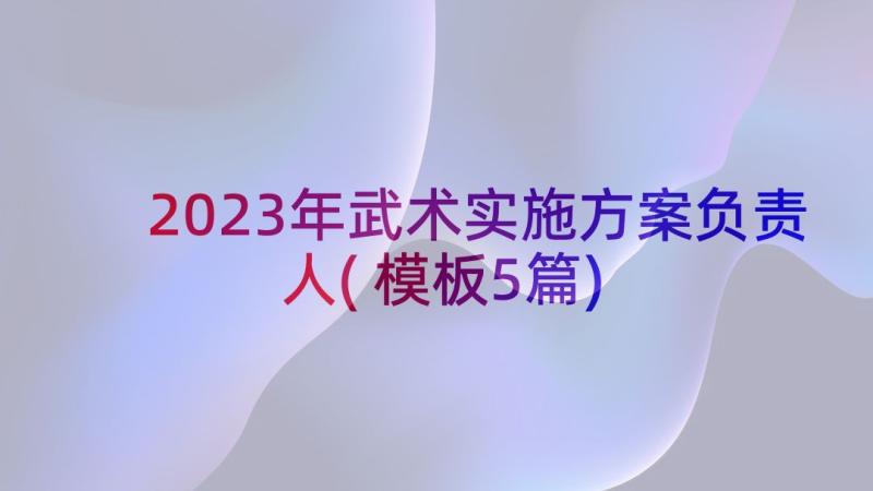 2023年武术实施方案负责人(模板5篇)