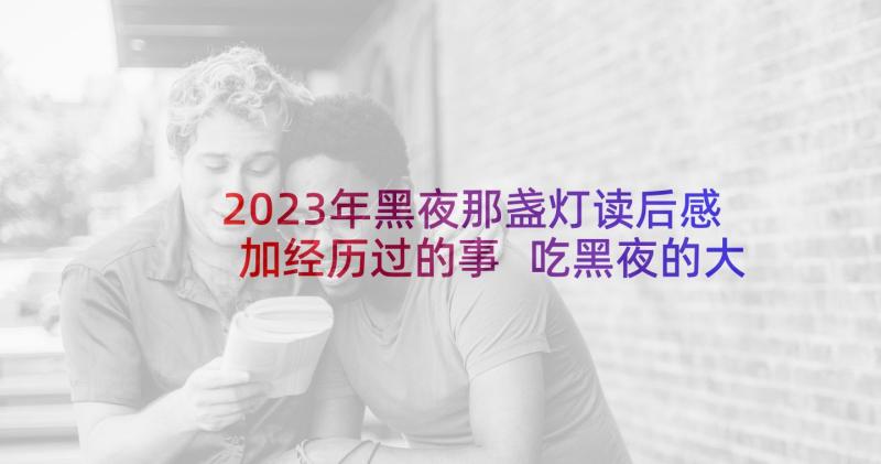 2023年黑夜那盏灯读后感加经历过的事 吃黑夜的大象读后感(优质5篇)