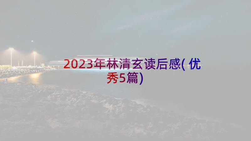2023年林清玄读后感(优秀5篇)